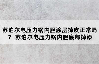 苏泊尔电压力锅内胆涂层掉皮正常吗？ 苏泊尔电压力锅内胆底部掉漆